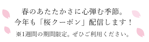 春のあたたかさに心弾む季節。今年も[桜満開クーポン】配信します！＊1週間の期間限定。ぜひご利用下さい。
