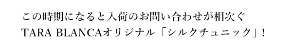 毎年この時期になると入荷のお問い合わせが相次ぐターラ・ブランカのオリジナルシルクチュニック！